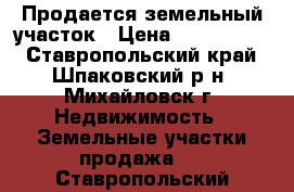 Продается земельный участок › Цена ­ 1 000 000 - Ставропольский край, Шпаковский р-н, Михайловск г. Недвижимость » Земельные участки продажа   . Ставропольский край